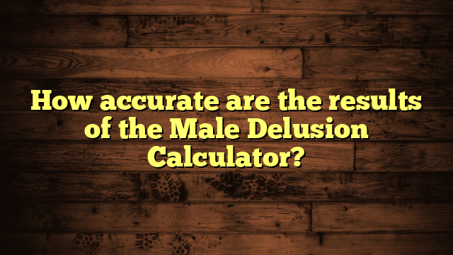 How accurate are the results of the Male Delusion Calculator?