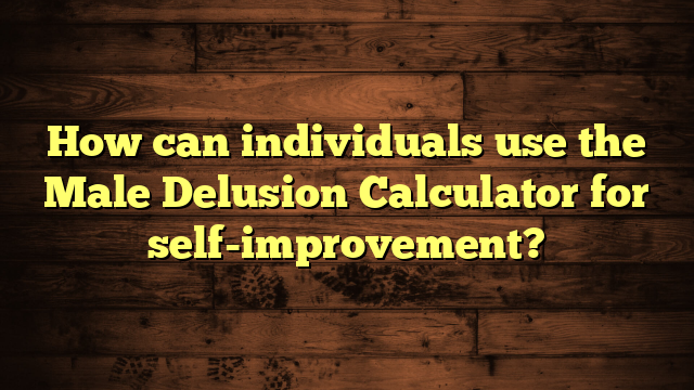 How can individuals use the Male Delusion Calculator for self-improvement?